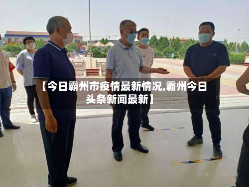 【今日霸州市疫情最新情况,霸州今日头条新闻最新】