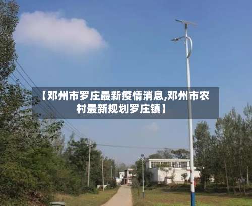 【邓州市罗庄最新疫情消息,邓州市农村最新规划罗庄镇】