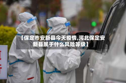 【保定市安新县今天疫情,河北保定安新县属于什么风险等级】