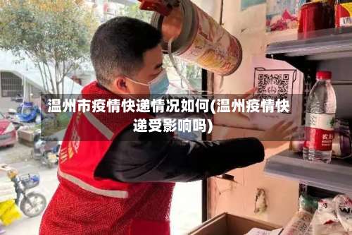 温州市疫情快递情况如何(温州疫情快递受影响吗)