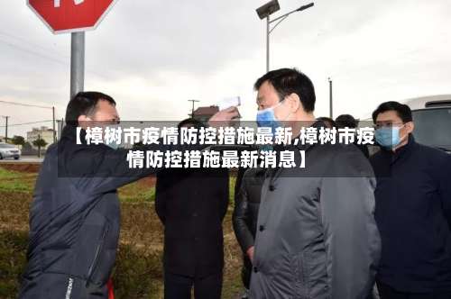 【樟树市疫情防控措施最新,樟树市疫情防控措施最新消息】-第2张图片