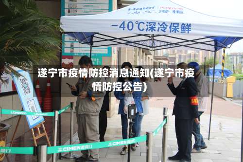 遂宁市疫情防控消息通知(遂宁市疫情防控公告)