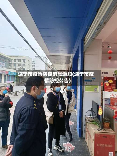 遂宁市疫情防控消息通知(遂宁市疫情防控公告)-第3张图片