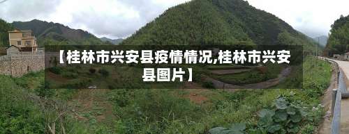 【桂林市兴安县疫情情况,桂林市兴安县图片】-第2张图片