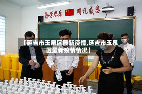 【延吉市玉泉区最新疫情,延吉市玉泉区最新疫情情况】