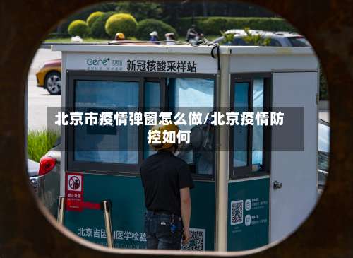 北京市疫情弹窗怎么做/北京疫情防控如何