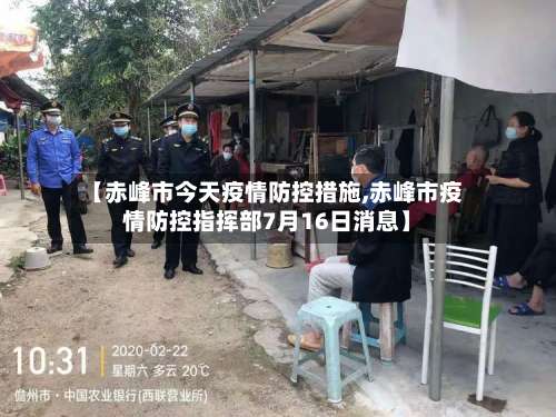 【赤峰市今天疫情防控措施,赤峰市疫情防控指挥部7月16日消息】
