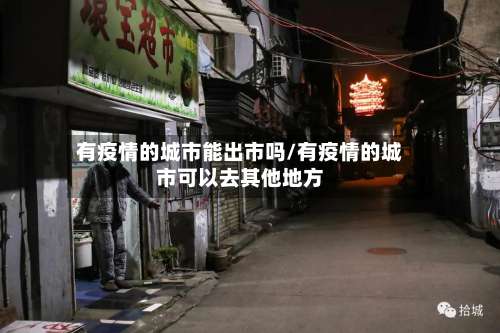 有疫情的城市能出市吗/有疫情的城市可以去其他地方