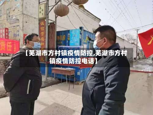 【芜湖市方村镇疫情防控,芜湖市方村镇疫情防控电话】