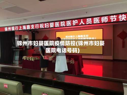 锦州市妇婴医院疫情防控(锦州市妇婴医院电话号码)-第2张图片