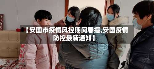 【安国市疫情风控期间春播,安国疫情防控最新通知】