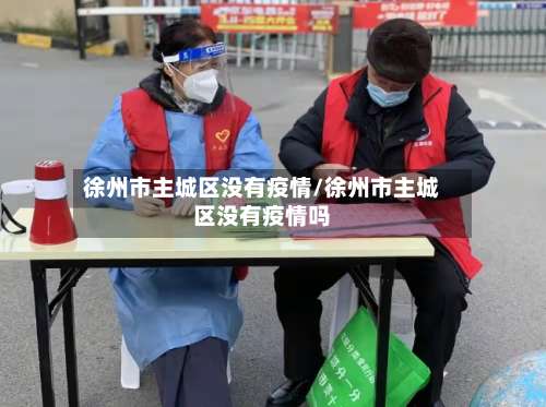 徐州市主城区没有疫情/徐州市主城区没有疫情吗
