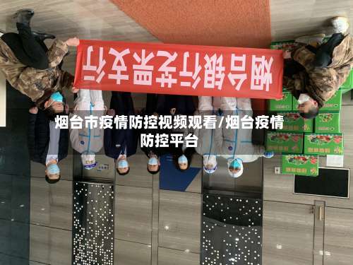 烟台市疫情防控视频观看/烟台疫情防控平台-第2张图片