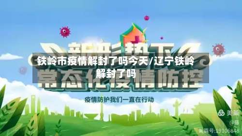 铁岭市疫情解封了吗今天/辽宁铁岭解封了吗