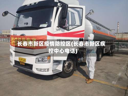 长春市新区疫情防控区(长春市新区疾控中心电话)
