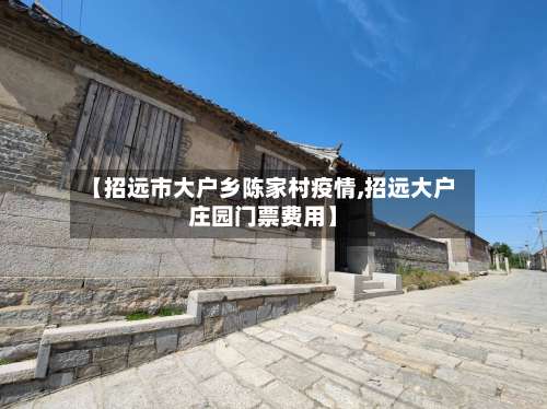 【招远市大户乡陈家村疫情,招远大户庄园门票费用】-第2张图片