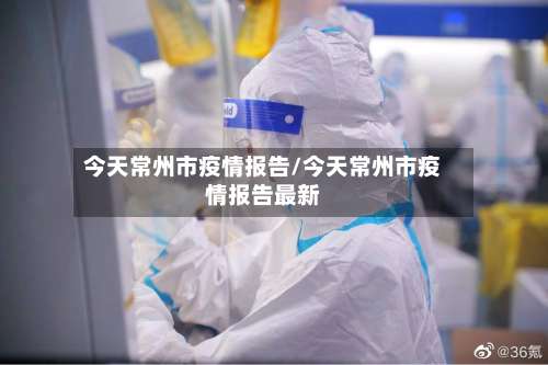 今天常州市疫情报告/今天常州市疫情报告最新