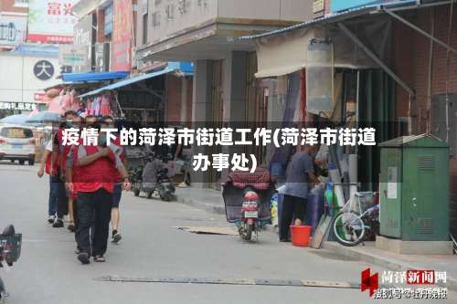 疫情下的菏泽市街道工作(菏泽市街道办事处)-第3张图片