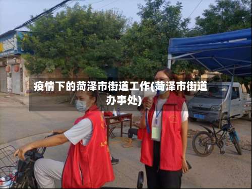 疫情下的菏泽市街道工作(菏泽市街道办事处)