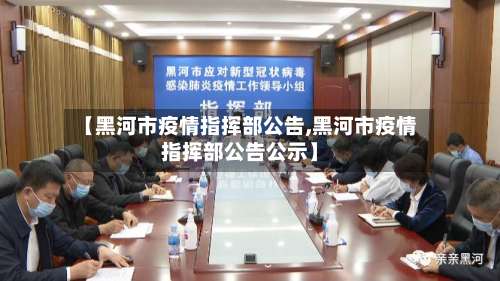 【黑河市疫情指挥部公告,黑河市疫情指挥部公告公示】