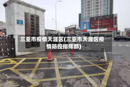 三亚市疫情天涯区(三亚市天涯区疫情防控指挥部)