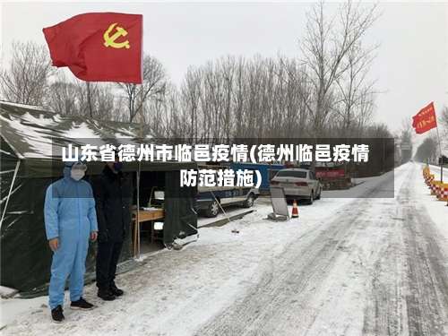 山东省德州市临邑疫情(德州临邑疫情防范措施)