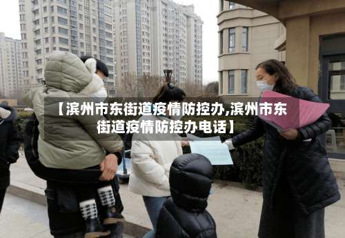 【滨州市东街道疫情防控办,滨州市东街道疫情防控办电话】