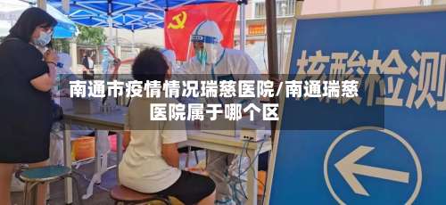南通市疫情情况瑞慈医院/南通瑞慈医院属于哪个区