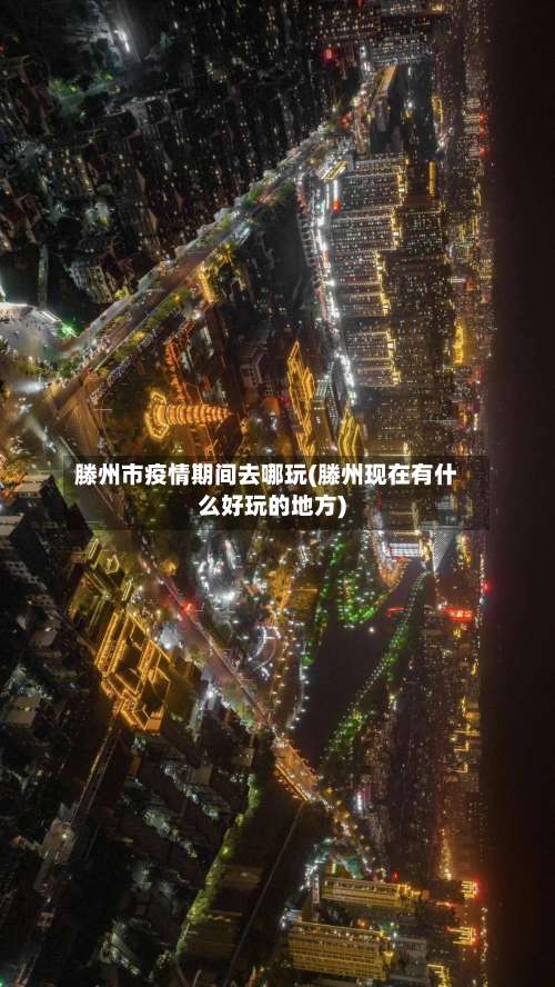 滕州市疫情期间去哪玩(滕州现在有什么好玩的地方)