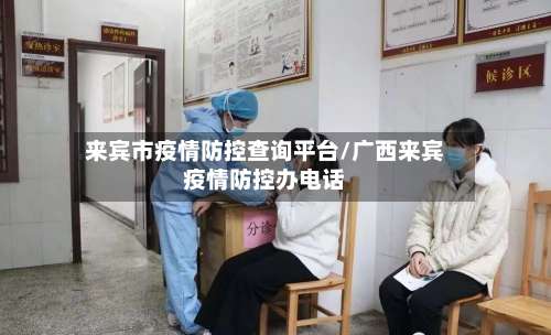 来宾市疫情防控查询平台/广西来宾疫情防控办电话-第2张图片