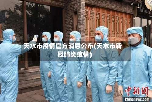 天水市疫情官方消息公布(天水市新冠肺炎疫情)