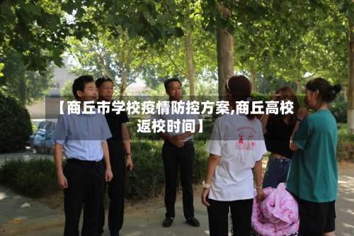 【商丘市学校疫情防控方案,商丘高校返校时间】-第3张图片