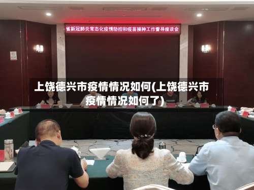 上饶德兴市疫情情况如何(上饶德兴市疫情情况如何了)