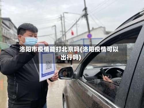 洛阳市疫情能打北京吗(洛阳疫情可以出行吗)