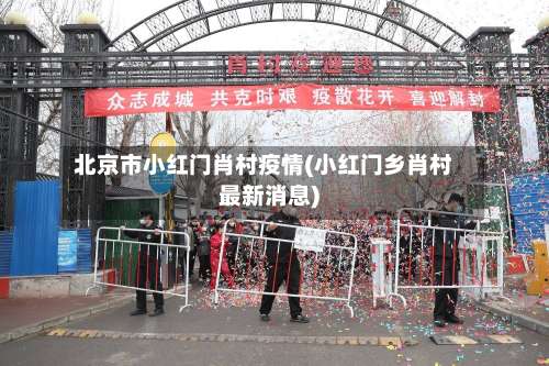 北京市小红门肖村疫情(小红门乡肖村最新消息)-第2张图片