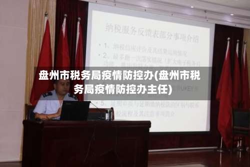 盘州市税务局疫情防控办(盘州市税务局疫情防控办主任)-第2张图片