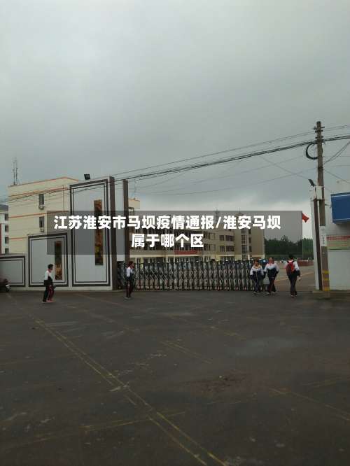 江苏淮安市马坝疫情通报/淮安马坝属于哪个区
