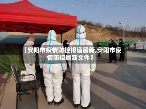 【安阳市疫情防控报道最新,安阳市疫情防控最新文件】