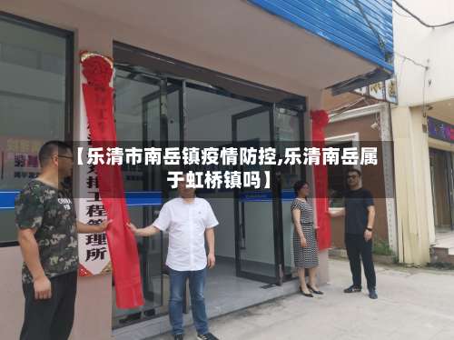 【乐清市南岳镇疫情防控,乐清南岳属于虹桥镇吗】