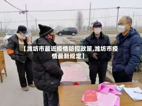 【潍坊市最近疫情防控政策,潍坊市疫情最新规定】