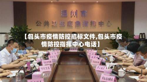 【包头市疫情防控招标文件,包头市疫情防控指挥中心电话】-第2张图片