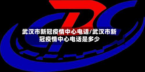 武汉市新冠疫情中心电话/武汉市新冠疫情中心电话是多少-第2张图片