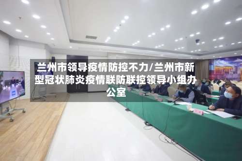 兰州市领导疫情防控不力/兰州市新型冠状肺炎疫情联防联控领导小组办公室