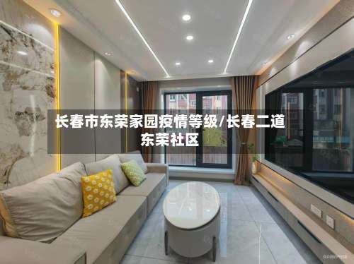 长春市东荣家园疫情等级/长春二道东荣社区