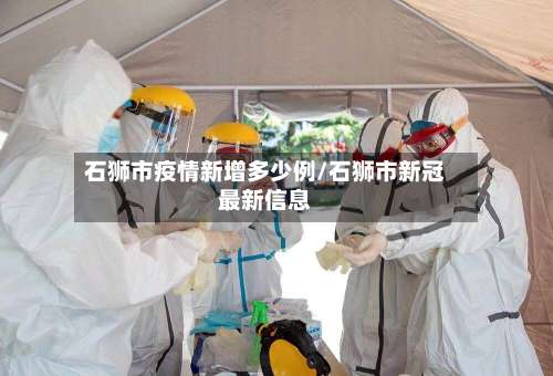 石狮市疫情新增多少例/石狮市新冠最新信息-第2张图片