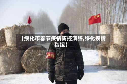 【绥化市春节疫情防控演练,绥化疫情指挥】-第2张图片