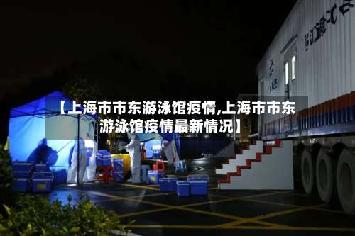 【上海市市东游泳馆疫情,上海市市东游泳馆疫情最新情况】