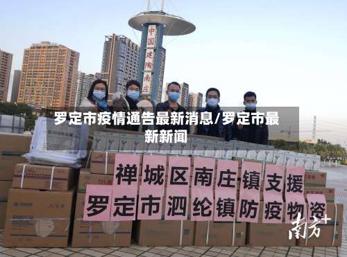 罗定市疫情通告最新消息/罗定市最新新闻