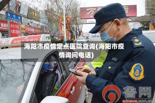 海阳市疫情定点医院查询(海阳市疫情询问电话)