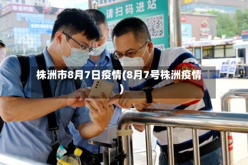 株洲市8月7日疫情(8月7号株洲疫情)-第2张图片